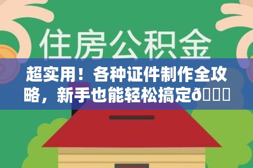 上栗超实用！各种证件制作全攻略，新手也能轻松搞定😎